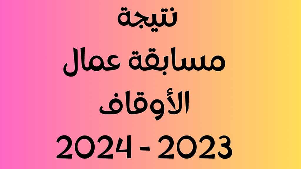 نتيجة مسابقة العمال بالأوقاف 2024 أسماء الـ 1000 المقبولين الفائزين بالوظيفة مع أوراق التعاقد